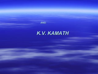 ANS:



K.V. KAMATH
 