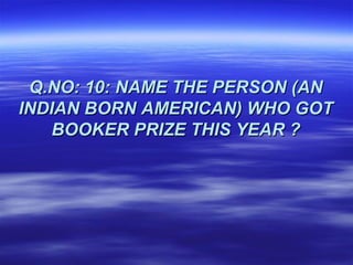 Q.NO: 10: NAME THE PERSON (AN
INDIAN BORN AMERICAN) WHO GOT
    BOOKER PRIZE THIS YEAR ?
 