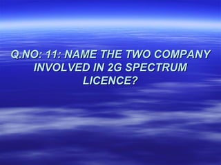 Q.NO: 11: NAME THE TWO COMPANY
   INVOLVED IN 2G SPECTRUM
            LICENCE?
 