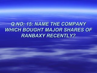 Q.NO: 15: NAME THE COMPANY
WHICH BOUGHT MAJOR SHARES OF
     RANBAXY RECENTLY?
 
