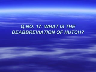 Q.NO: 17: WHAT IS THE
DEABBREVIATION OF HUTCH?
 