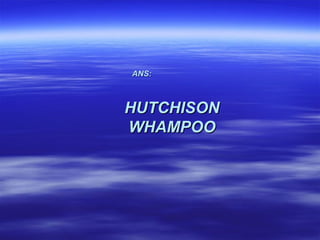 ANS:



HUTCHISON
WHAMPOO
 