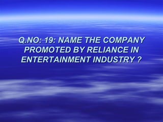 Q.NO: 19: NAME THE COMPANY
 PROMOTED BY RELIANCE IN
ENTERTAINMENT INDUSTRY ?
 