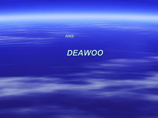 ANS:



DEAWOO
 