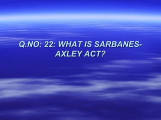 Q.NO: 22: WHAT IS SARBANES-
         AXLEY ACT?
 