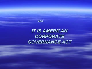 ANS:



 IT IS AMERICAN
   CORPORATE
GOVERNANCE ACT
 