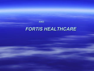 ANS:


FORTIS HEALTHCARE
 