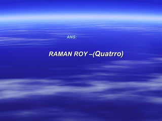 ANS:



RAMAN ROY –(Quatrro)
 