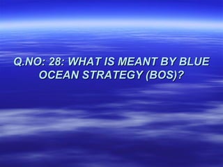 Q.NO: 28: WHAT IS MEANT BY BLUE
    OCEAN STRATEGY (BOS)?
 