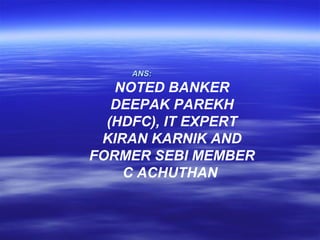 ANS:
   NOTED BANKER
   DEEPAK PAREKH
  (HDFC), IT EXPERT
 KIRAN KARNIK AND
FORMER SEBI MEMBER
    C ACHUTHAN
 