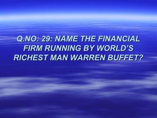 Q.NO: 29: NAME THE FINANCIAL
  FIRM RUNNING BY WORLD’S
RICHEST MAN WARREN BUFFET?
 