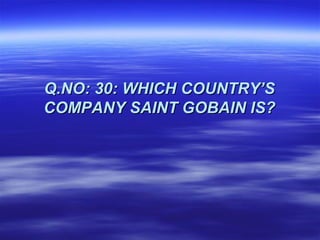 Q.NO: 30: WHICH COUNTRY’S
COMPANY SAINT GOBAIN IS?
 