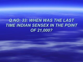 Q.NO: 33: WHEN WAS THE LAST
TIME INDIAN SENSEX IN THE POINT
            OF 21,000?
 
