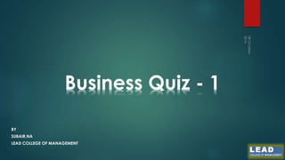 Business Quiz - 1 
BY 
SUBAIR.NA 
LEAD COLLEGE OF MANAGEMENT 
 