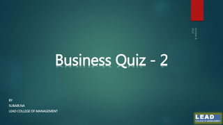 Business Quiz - 2 
BY 
SUBAIR.NA 
LEAD COLLEGE OF MANAGEMENT 
 