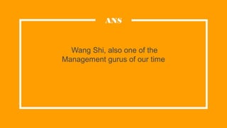Wang Shi, also one of the
Management gurus of our time
ANS
 