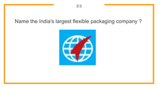 23
Name the India's largest flexible packaging company ?
 