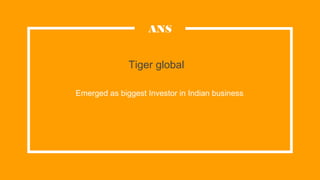 Tiger global
Emerged as biggest Investor in Indian business.
ANS
 