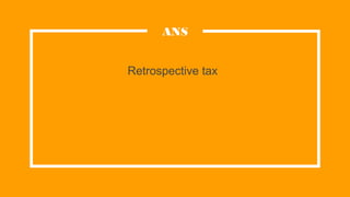 Retrospective tax
ANS
 