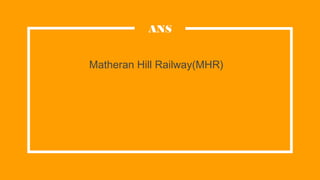 Matheran Hill Railway(MHR)
ANS
 
