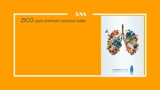 ZICO pure premium coconut water
ANS
 