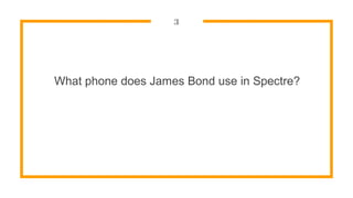 3
What phone does James Bond use in Spectre?
 