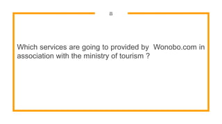 8
Which services are going to provided by Wonobo.com in
association with the ministry of tourism ?
 
