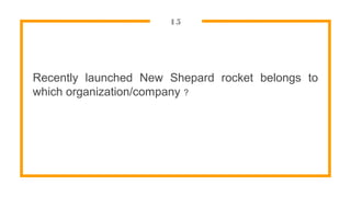15
Recently launched New Shepard rocket belongs to
which organization/company ?
 