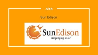 Sun Edison
ANS
 