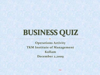 Operations Activity TKM Institute of Management Kollam December 2,2009 BUSINESS QUIZ Nijaz 
