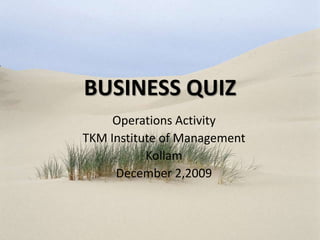 BUSINESS QUIZ Operations Activity TKM Institute of Management Kollam December 2,2009 