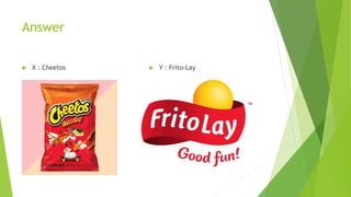Answer
 X : Cheetos  Y : Frito-Lay
 