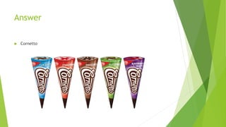 Answer
 Cornetto
 