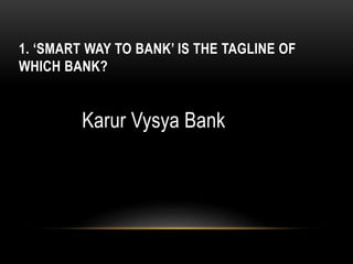 1. ‘SMART WAY TO BANK’ IS THE TAGLINE OF
WHICH BANK?
Karur Vysya Bank
 