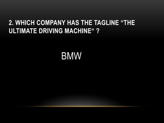 2. WHICH COMPANY HAS THE TAGLINE “THE
ULTIMATE DRIVING MACHINE“ ?
BMW
 