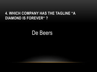 4. WHICH COMPANY HAS THE TAGLINE “A
DIAMOND IS FOREVER“ ?
De Beers
 