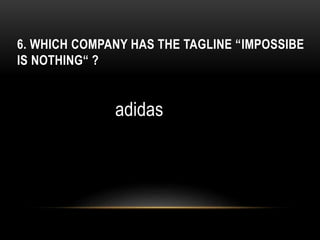 6. WHICH COMPANY HAS THE TAGLINE “IMPOSSIBE
IS NOTHING“ ?
adidas
 