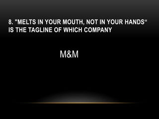 8. "MELTS IN YOUR MOUTH, NOT IN YOUR HANDS“
IS THE TAGLINE OF WHICH COMPANY
M&M
 