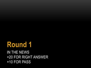 IN THE NEWS
+20 FOR RIGHT ANSWER
+10 FOR PASS
Round 1
 