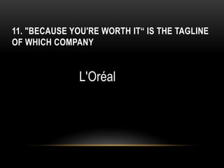 11. "BECAUSE YOU'RE WORTH IT“ IS THE TAGLINE
OF WHICH COMPANY
L'Oréal
 