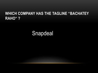 WHICH COMPANY HAS THE TAGLINE “BACHATEY
RAHO“ ?
Snapdeal
 