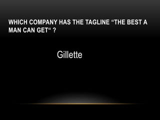 WHICH COMPANY HAS THE TAGLINE “THE BEST A
MAN CAN GET“ ?
Gillette
 