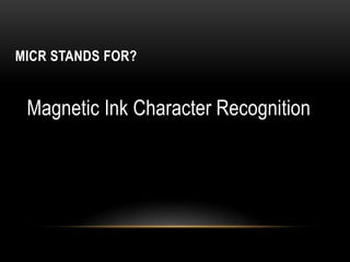 MICR STANDS FOR?
Magnetic Ink Character Recognition
 
