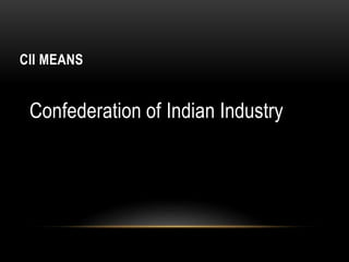 CII MEANS
Confederation of Indian Industry
 