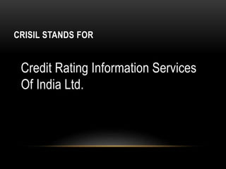 CRISIL STANDS FOR
Credit Rating Information Services
Of India Ltd.
 