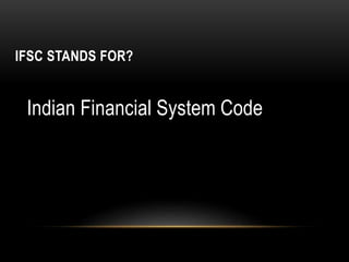 IFSC STANDS FOR?
Indian Financial System Code
 