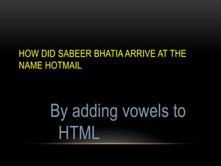HOW DID SABEER BHATIA ARRIVE AT THE
NAME HOTMAIL
By adding vowels to
HTML
 
