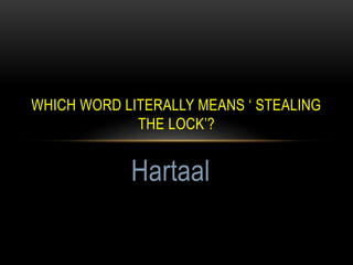 WHICH WORD LITERALLY MEANS ‘ STEALING
THE LOCK’?
Hartaal
 