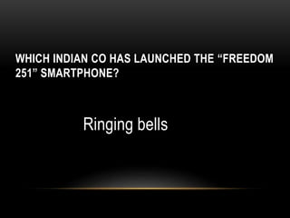 WHICH INDIAN CO HAS LAUNCHED THE “FREEDOM
251” SMARTPHONE?
Ringing bells
 