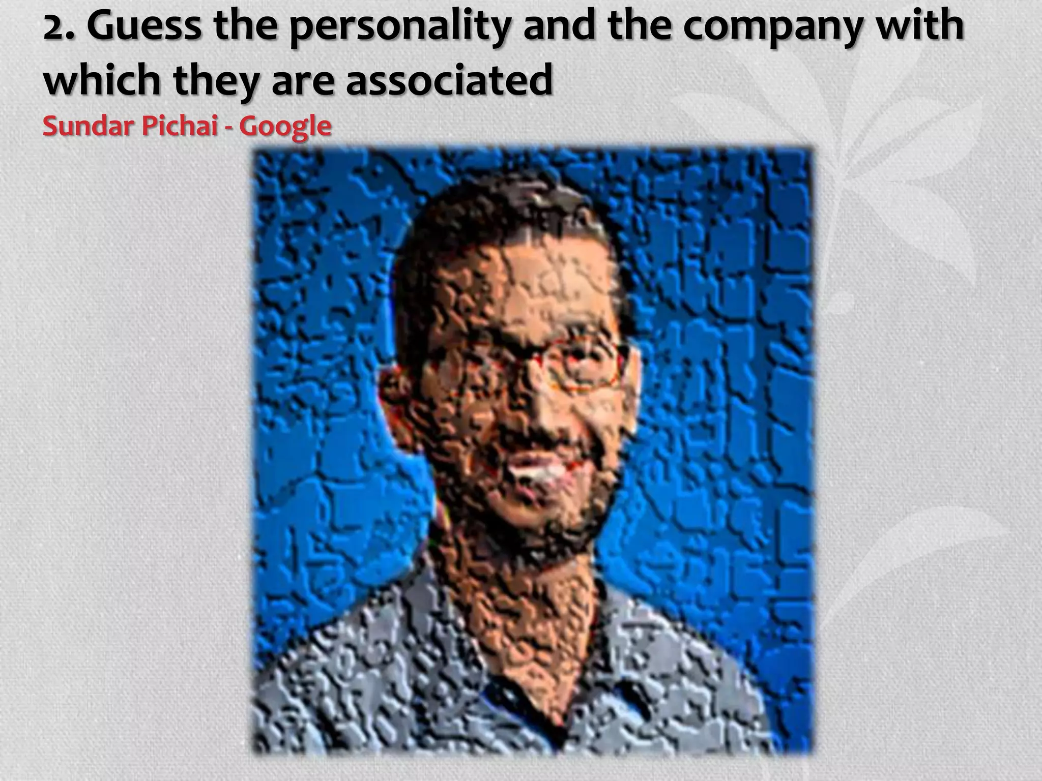 2. Guess the personality and the company with
which they are associated
Sundar Pichai - Google
 